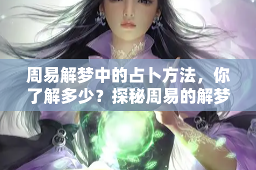 周易解梦中的占卜方法，你了解多少？探秘周易的解梦技巧与占卜奥秘。
