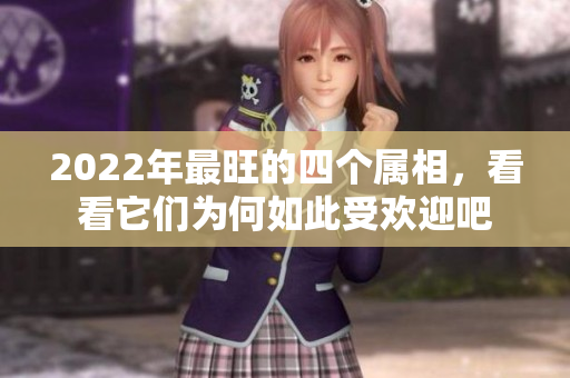 2022年最旺的四个属相，看看它们为何如此受欢迎吧