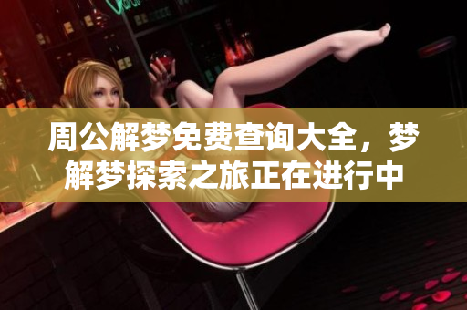 周公解梦免费查询大全，梦解梦探索之旅正在进行中
