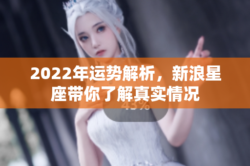 2022年运势解析，新浪星座带你了解真实情况