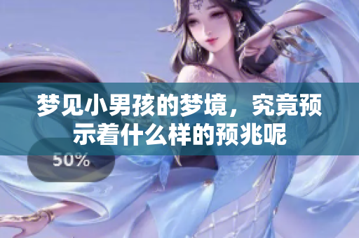 梦见小男孩的梦境，究竟预示着什么样的预兆呢
