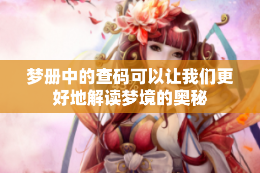 梦册中的查码可以让我们更好地解读梦境的奥秘
