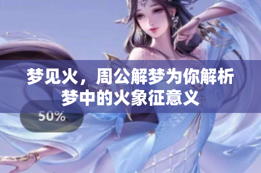 梦见火，周公解梦为你解析梦中的火象征意义
