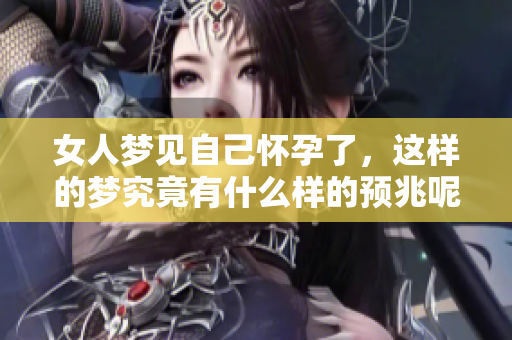 女人梦见自己怀孕了，这样的梦究竟有什么样的预兆呢