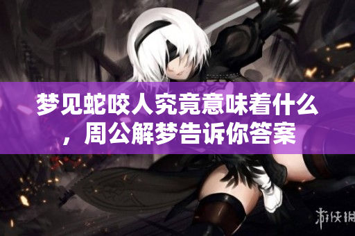 梦见蛇咬人究竟意味着什么，周公解梦告诉你答案