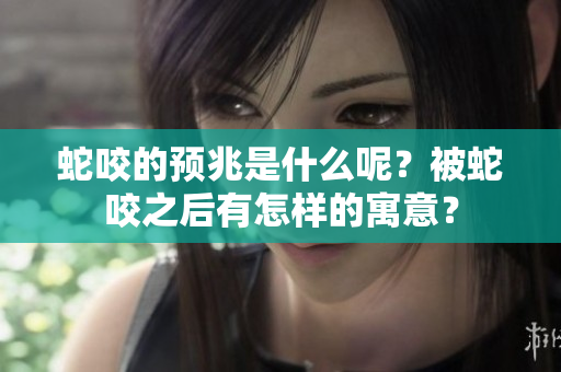 蛇咬的预兆是什么呢？被蛇咬之后有怎样的寓意？