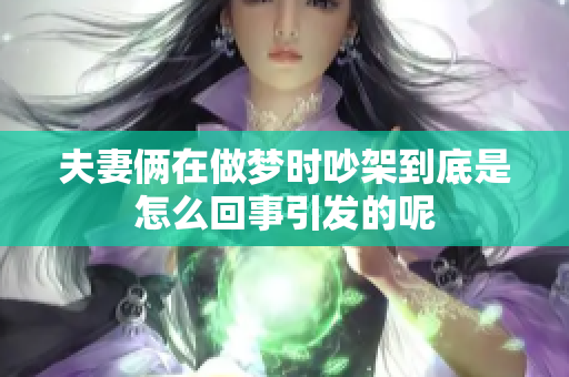 夫妻俩在做梦时吵架到底是怎么回事引发的呢