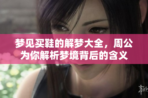 梦见买鞋的解梦大全，周公为你解析梦境背后的含义