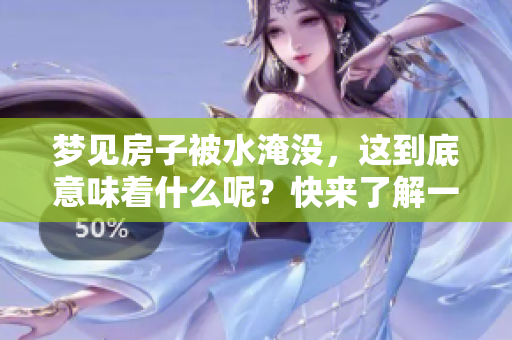 梦见房子被水淹没，这到底意味着什么呢？快来了解一下其中的含义吧。