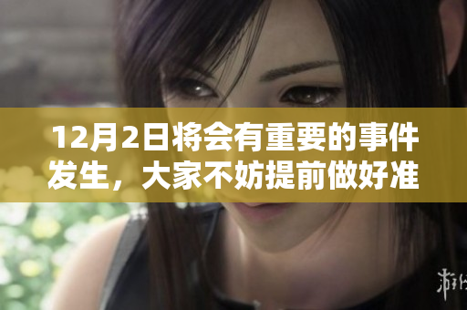 12月2日将会有重要的事件发生，大家不妨提前做好准备。