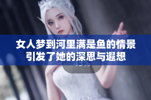 女人梦到河里满是鱼的情景引发了她的深思与遐想