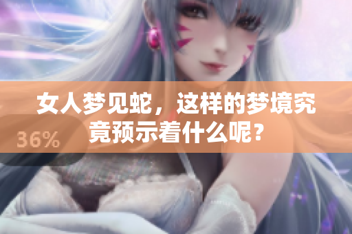 女人梦见蛇，这样的梦境究竟预示着什么呢？