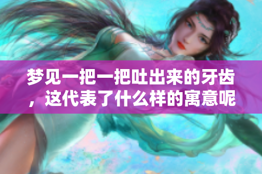 梦见一把一把吐出来的牙齿，这代表了什么样的寓意呢