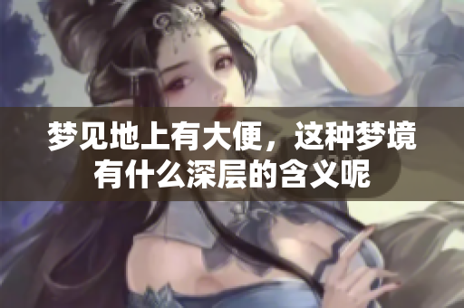 梦见地上有大便，这种梦境有什么深层的含义呢