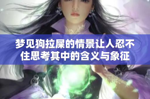 梦见狗拉屎的情景让人忍不住思考其中的含义与象征