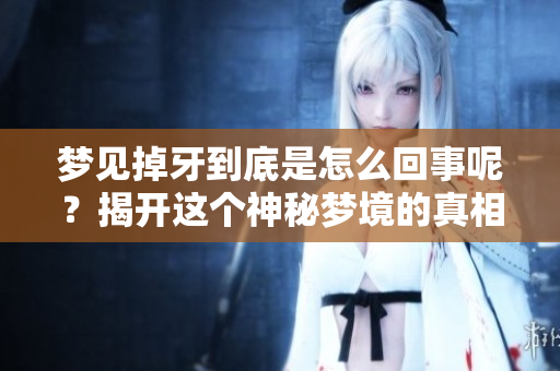 梦见掉牙到底是怎么回事呢？揭开这个神秘梦境的真相