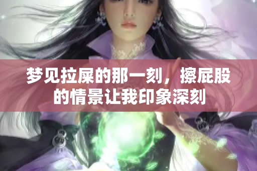 梦见拉屎的那一刻，擦**的情景让我印象深刻