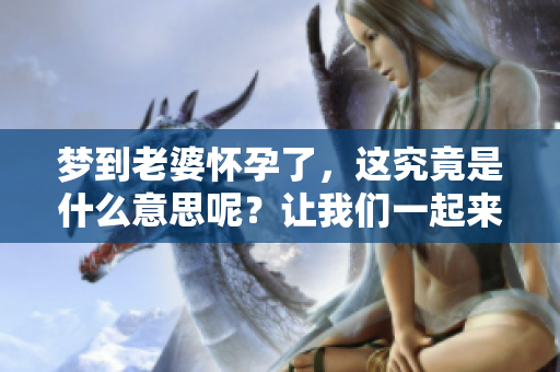 梦到老婆怀孕了，这究竟是什么意思呢？让我们一起来探讨一下。