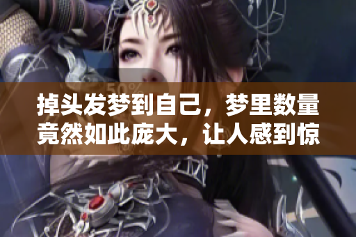 掉头发梦到自己，梦里数量竟然如此庞大，让人感到惊恐不已