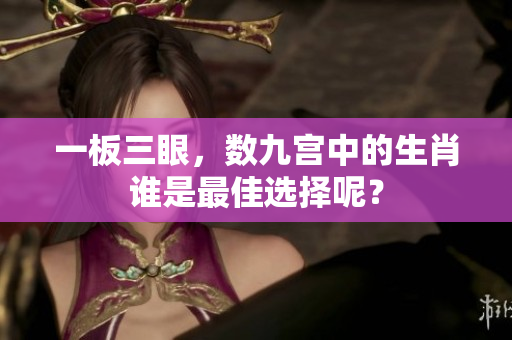 一板三眼，数九宫中的生肖谁是最佳选择呢？