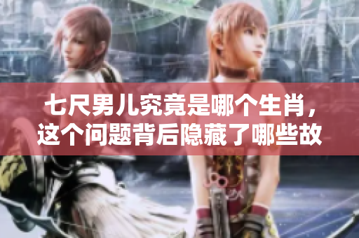 七尺男儿究竟是哪个生肖，这个问题背后隐藏了哪些故事呢