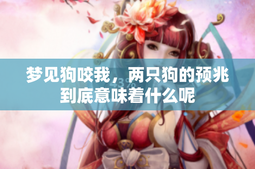 梦见狗咬我，两只狗的预兆到底意味着什么呢