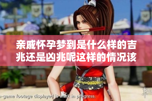 亲戚怀孕梦到是什么样的吉兆还是凶兆呢这样的情况该如何解读