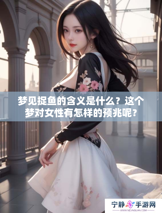 梦见捉鱼的含义是什么？这个梦对女性有怎样的预兆呢？