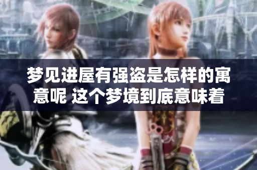 梦见进屋有强盗是怎样的寓意呢 这个梦境到底意味着什么呢