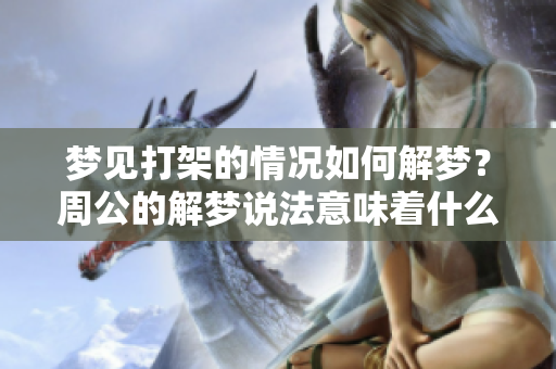 梦见打架的情况如何解梦？周公的解梦说法意味着什么呢？