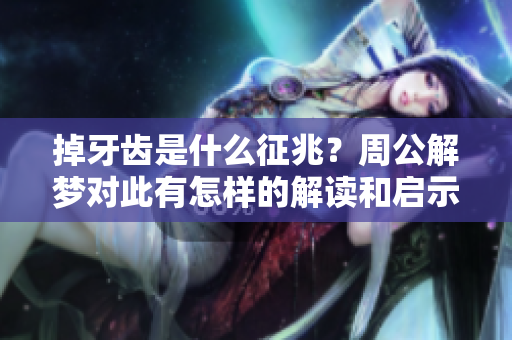 掉牙齿是什么征兆？周公解梦对此有怎样的解读和启示呢