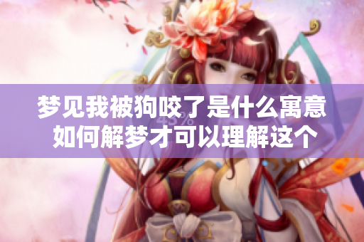 梦见我被狗咬了是什么寓意 如何解梦才可以理解这个梦境
