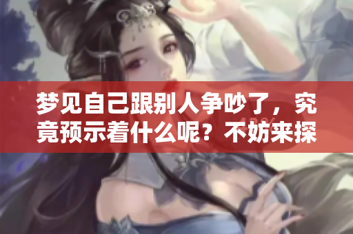 梦见自己跟别人争吵了，究竟预示着什么呢？不妨来探讨一下这个梦境。