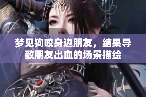 梦见狗咬身边朋友，结果导致朋友出血的场景描绘