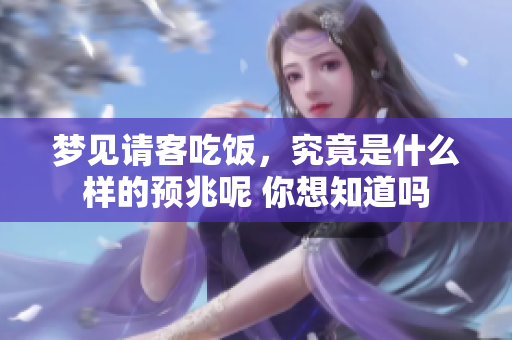 梦见请客吃饭，究竟是什么样的预兆呢 你想知道吗