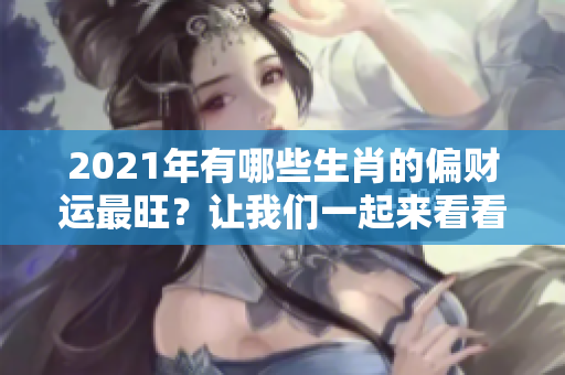2021年有哪些生肖的偏财运最旺？让我们一起来看看吧！