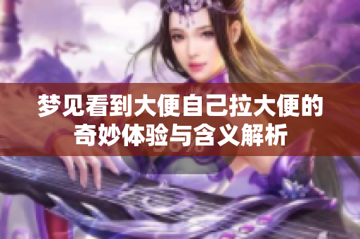 梦见看到大便自己拉大便的奇妙体验与含义解析