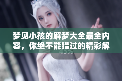 梦见小孩的解梦大全最全内容，你绝不能错过的精彩解析！