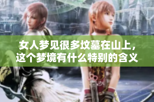 女人梦见很多坟墓在山上，这个梦境有什么特别的含义吗