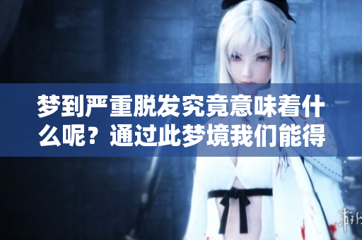 梦到严重脱发究竟意味着什么呢？通过此梦境我们能得到怎样的启示？