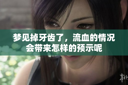 梦见掉牙齿了，流血的情况会带来怎样的预示呢