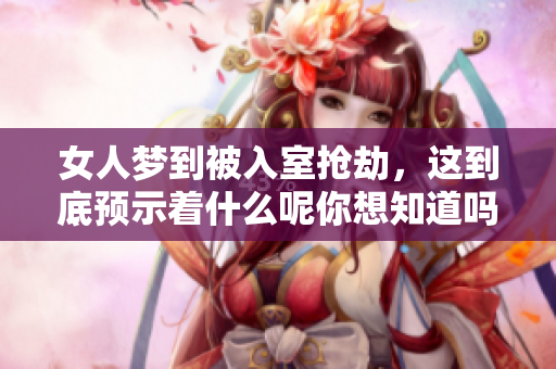 女人梦到被入室抢劫，这到底预示着什么呢你想知道吗