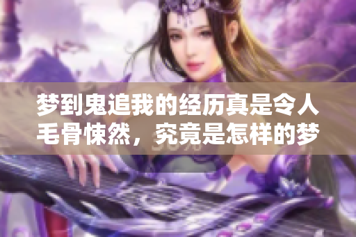 梦到鬼追我的经历真是令人毛骨悚然，究竟是怎样的梦境呢