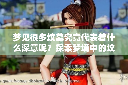 梦见很多坟墓究竟代表着什么深意呢？探索梦境中的坟墓象征意义。