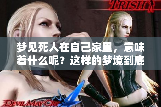 梦见死人在自己家里，意味着什么呢？这样的梦境到底有什么兆头呢？