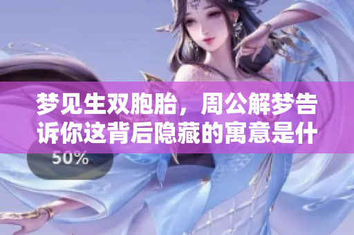 梦见生双胞胎，周公解梦告诉你这背后隐藏的寓意是什么