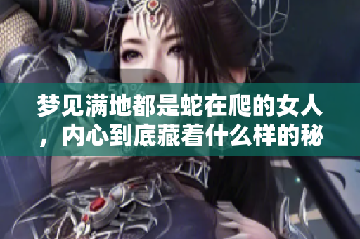 梦见满地都是蛇在爬的女人，内心到底藏着什么样的秘密呢