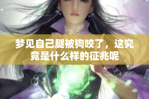 梦见自己腿被狗咬了，这究竟是什么样的征兆呢