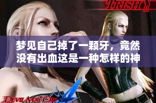 梦见自己掉了一颗牙，竟然没有出血这是一种怎样的神奇梦境呢