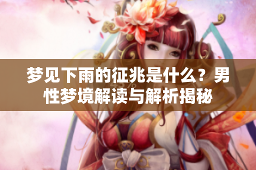 梦见下雨的征兆是什么？男性梦境解读与解析揭秘